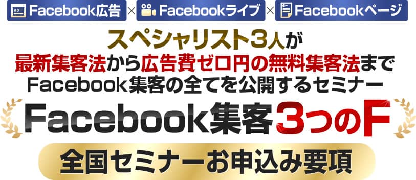 スペシャリスト３人が最新集客法から広告費ゼロ円の無料集客法まで Facebook集客の全てを公開するセミナー Facebook集客３つのＦ