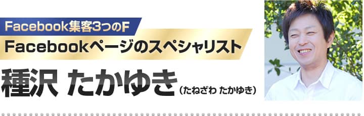 Facebookページのスペシャリスト 種沢 たかゆき（たねざわ　たかゆき）