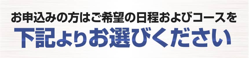 お申込みの方はご希望の日程およびコースを下記よりお選びください