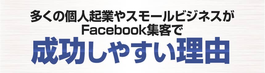 多くの個人起業やスモールビジネスがFacebook集客で成功しやすい理由
