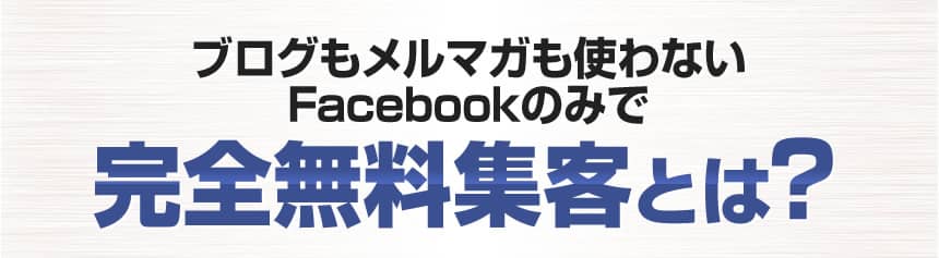 ブログもメルマガも使わないFacebookのみで完全無料集客とは？